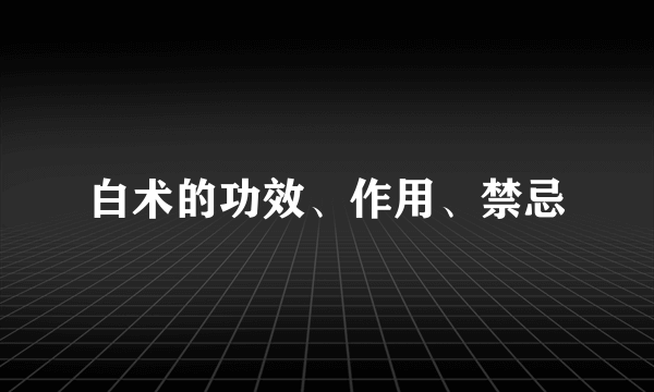 白术的功效、作用、禁忌