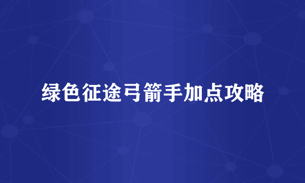 绿色征途弓箭手加点攻略
