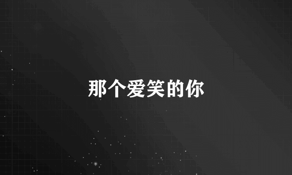 那个爱笑的你