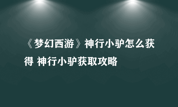 《梦幻西游》神行小驴怎么获得 神行小驴获取攻略