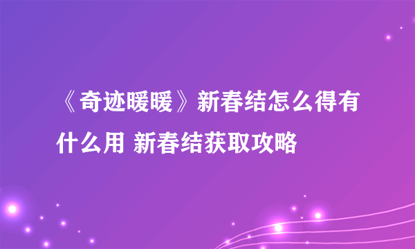 《奇迹暖暖》新春结怎么得有什么用 新春结获取攻略