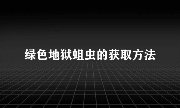 绿色地狱蛆虫的获取方法