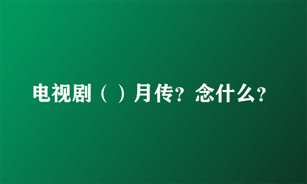 电视剧（）月传？念什么？