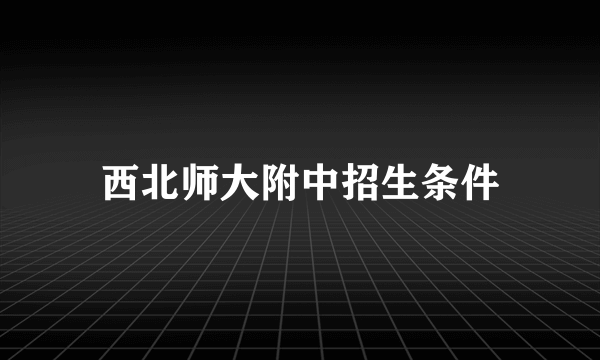 西北师大附中招生条件