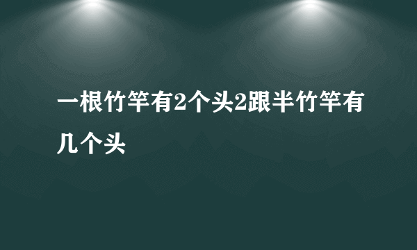 一根竹竿有2个头2跟半竹竿有几个头