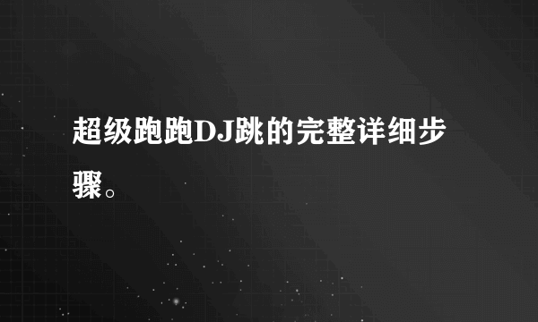 超级跑跑DJ跳的完整详细步骤。