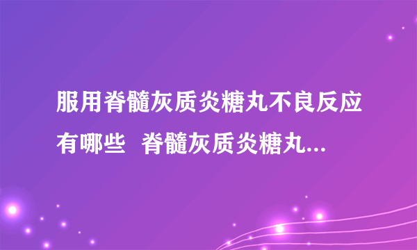 服用脊髓灰质炎糖丸不良反应有哪些  脊髓灰质炎糖丸会有不良反应吗