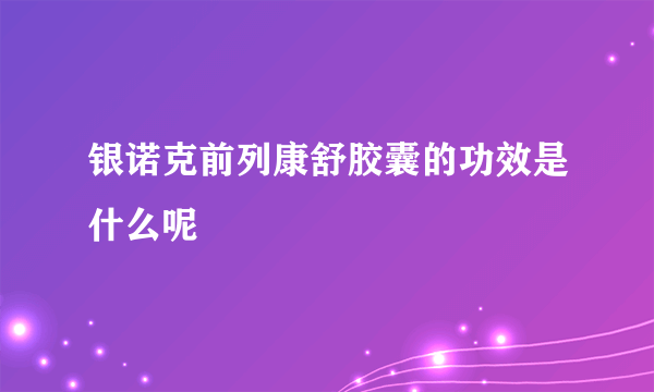 银诺克前列康舒胶囊的功效是什么呢