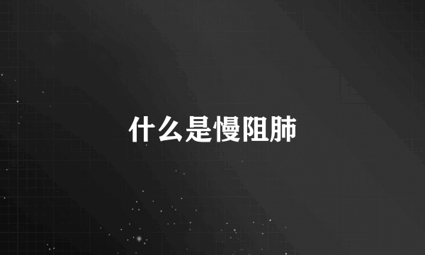 什么是慢阻肺