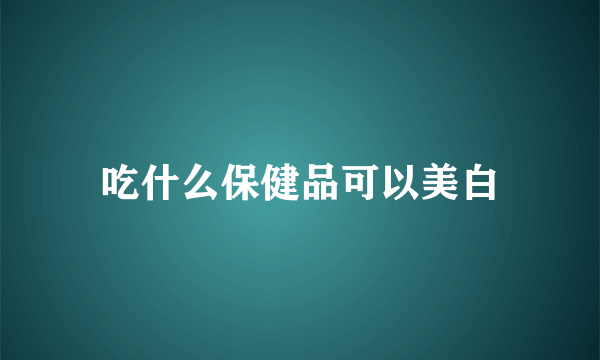 吃什么保健品可以美白