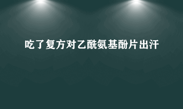 吃了复方对乙酰氨基酚片出汗
