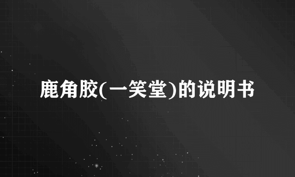 鹿角胶(一笑堂)的说明书