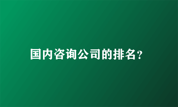 国内咨询公司的排名？