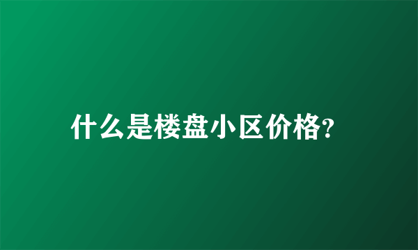 什么是楼盘小区价格？
