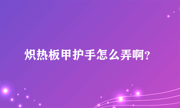 炽热板甲护手怎么弄啊？
