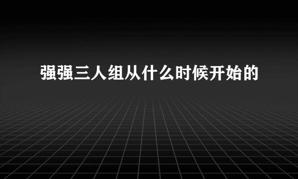 强强三人组从什么时候开始的