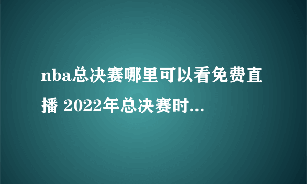 nba总决赛哪里可以看免费直播 2022年总决赛时间和赛程