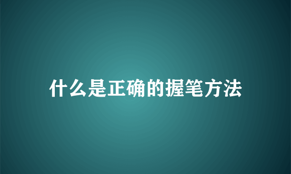 什么是正确的握笔方法