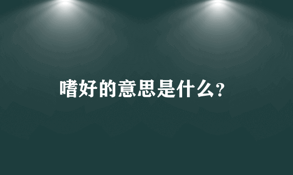 嗜好的意思是什么？
