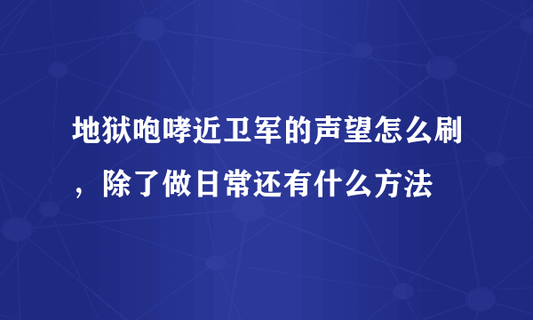 地狱咆哮近卫军的声望怎么刷，除了做日常还有什么方法