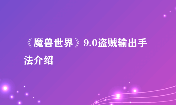 《魔兽世界》9.0盗贼输出手法介绍