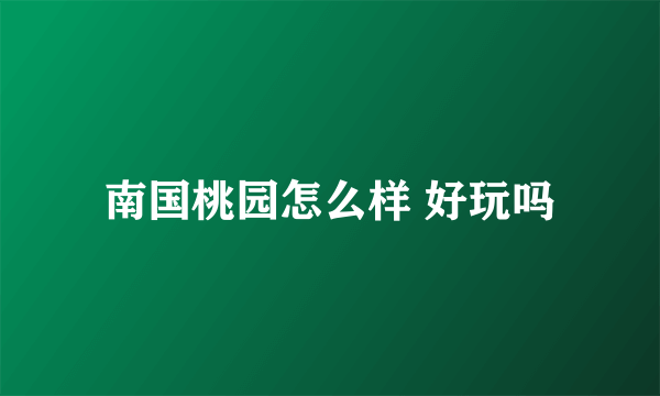 南国桃园怎么样 好玩吗