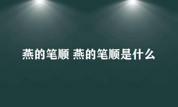 燕的笔顺 燕的笔顺是什么