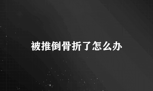 被推倒骨折了怎么办