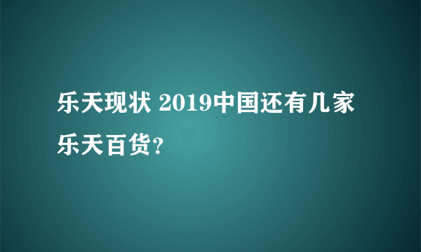 乐天现状 2019中国还有几家乐天百货？