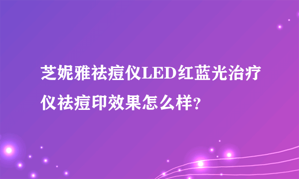 芝妮雅祛痘仪LED红蓝光治疗仪祛痘印效果怎么样？