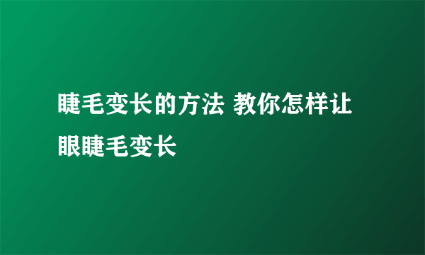睫毛变长的方法 教你怎样让眼睫毛变长