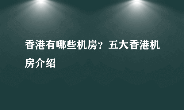 香港有哪些机房？五大香港机房介绍