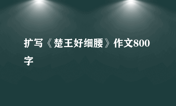 扩写《楚王好细腰》作文800字