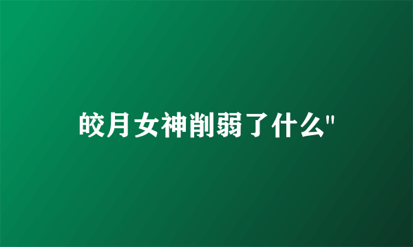 皎月女神削弱了什么