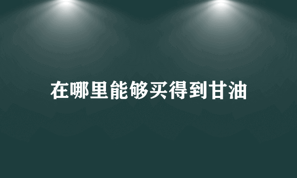 在哪里能够买得到甘油