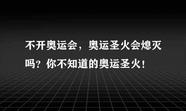 不开奥运会，奥运圣火会熄灭吗？你不知道的奥运圣火！