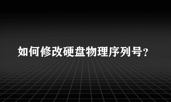 如何修改硬盘物理序列号？