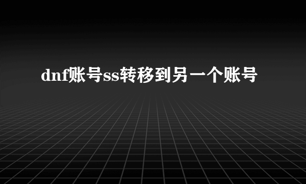 dnf账号ss转移到另一个账号