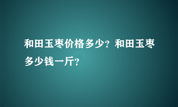 和田玉枣价格多少？和田玉枣多少钱一斤？