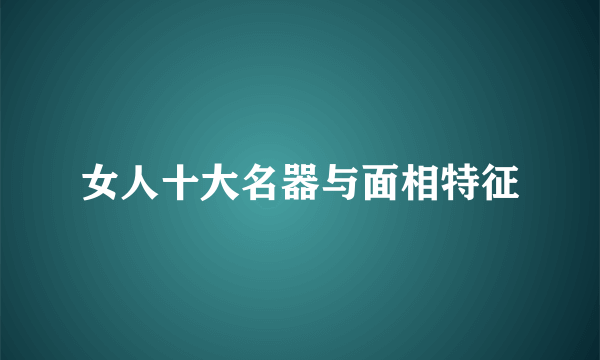 女人十大名器与面相特征