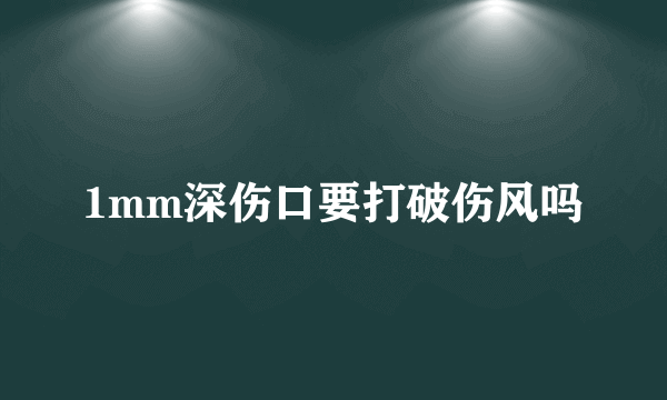 1mm深伤口要打破伤风吗