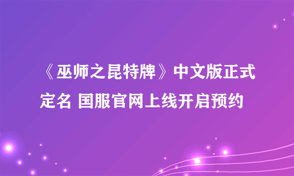 《巫师之昆特牌》中文版正式定名 国服官网上线开启预约