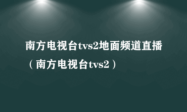 南方电视台tvs2地面频道直播（南方电视台tvs2）