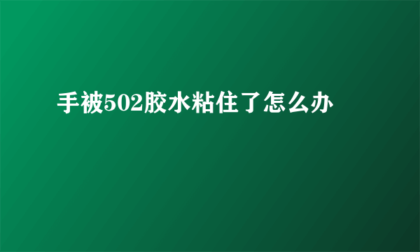 手被502胶水粘住了怎么办