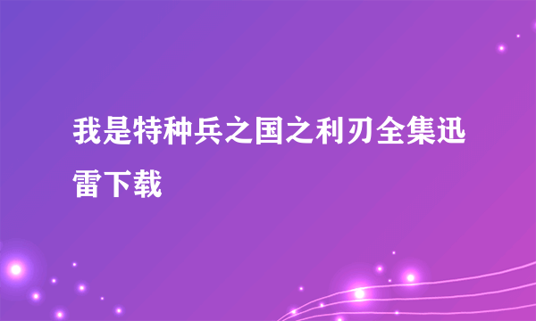我是特种兵之国之利刃全集迅雷下载