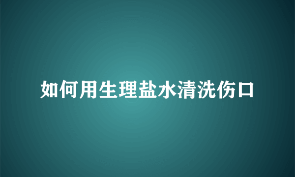 如何用生理盐水清洗伤口