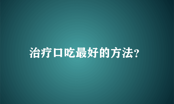 治疗口吃最好的方法？