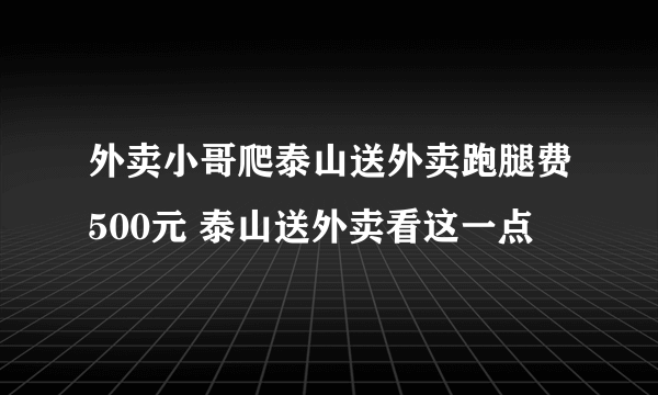 外卖小哥爬泰山送外卖跑腿费500元 泰山送外卖看这一点