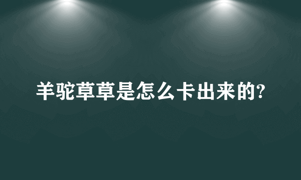 羊驼草草是怎么卡出来的?