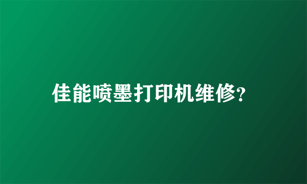 佳能喷墨打印机维修？